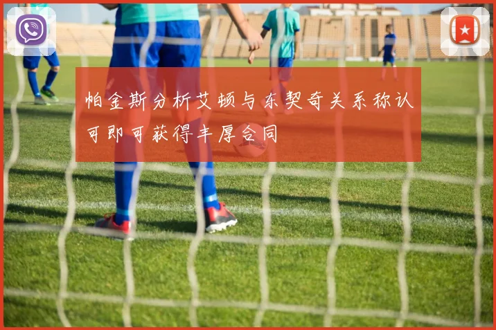帕金斯分析艾顿与东契奇关系称认可即可获得丰厚合同