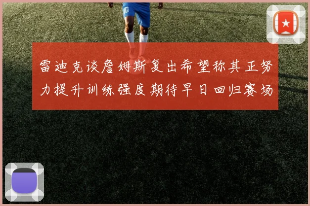 雷迪克谈詹姆斯复出希望称其正努力提升训练强度期待早日回归赛场