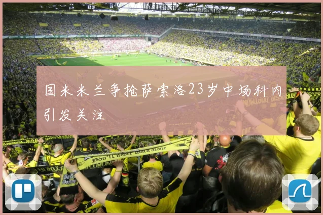 国米米兰争抢萨索洛23岁中场科内引发关注