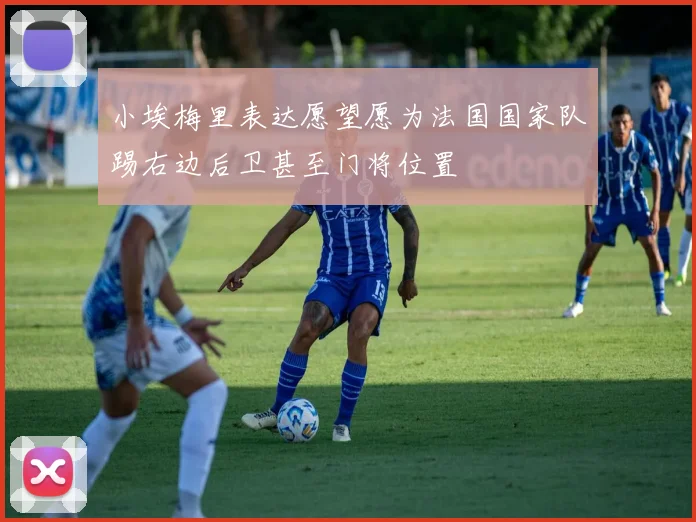 小埃梅里表达愿望愿为法国国家队踢右边后卫甚至门将位置