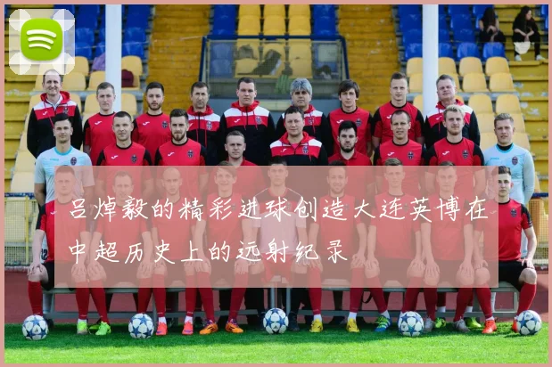 吕焯毅的精彩进球创造大连英博在中超历史上的远射纪录