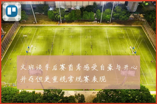 文班谈季后赛首秀感受自豪与开心并存但更重视常规赛表现