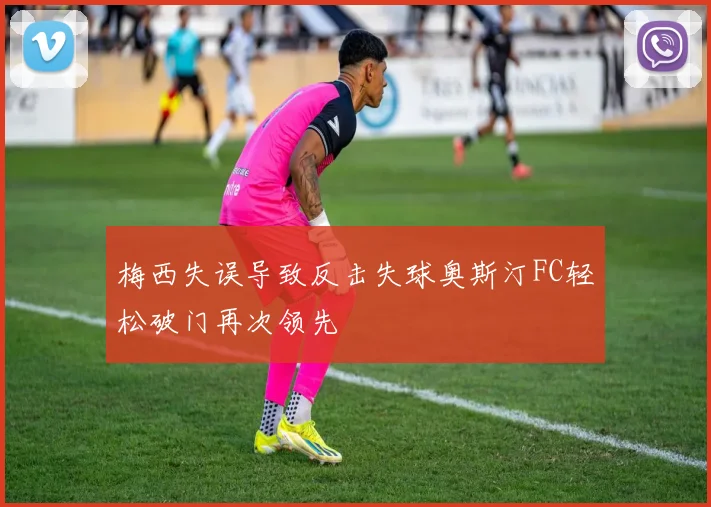 梅西失误导致反击失球奥斯汀FC轻松破门再次领先