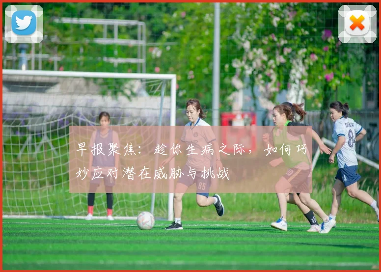 早报聚焦：趁你生病之际，如何巧妙应对潜在威胁与挑战