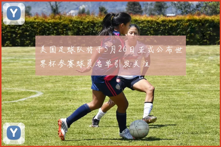 美国足球队将于5月26日正式公布世界杯参赛球员名单引发关注