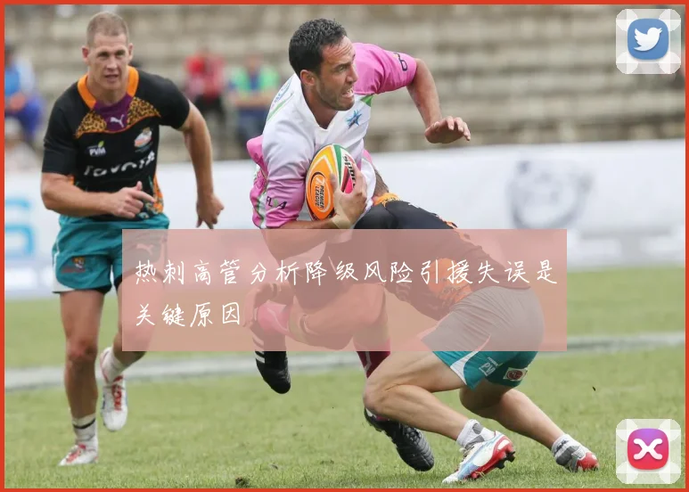 热刺高管分析降级风险引援失误是关键原因