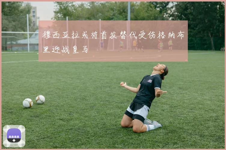 穆西亚拉或将首发替代受伤格纳布里迎战皇马