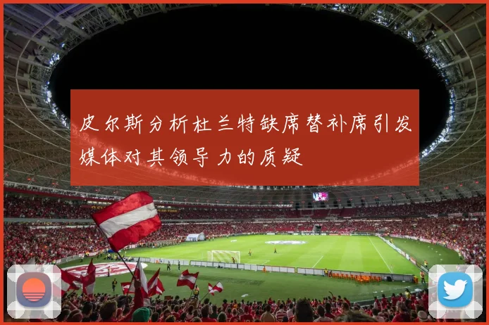 皮尔斯分析杜兰特缺席替补席引发媒体对其领导力的质疑