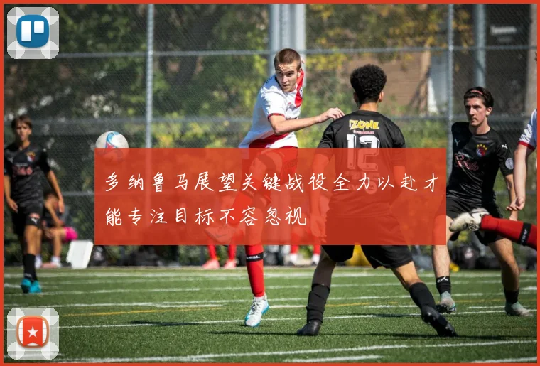 多纳鲁马展望关键战役全力以赴才能专注目标不容忽视